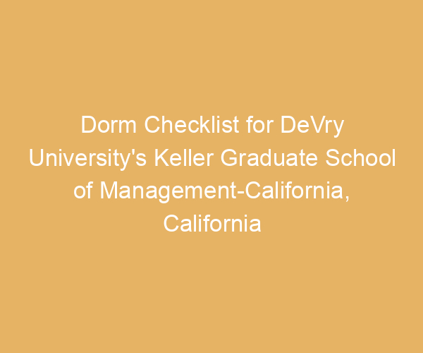 Dorm Checklist for DeVry University’s Keller Graduate School of Management-California,  California