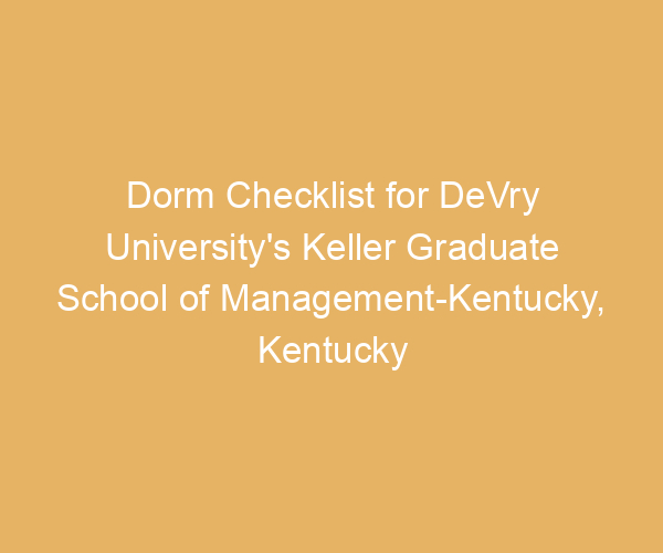 Dorm Checklist for DeVry University’s Keller Graduate School of Management-Kentucky,  Kentucky