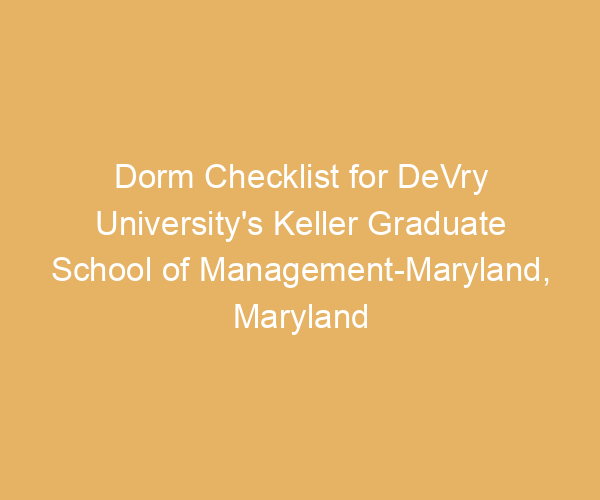 Dorm Checklist for DeVry University’s Keller Graduate School of Management-Maryland,  Maryland