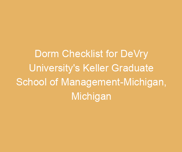 Dorm Checklist for DeVry University’s Keller Graduate School of Management-Michigan,  Michigan