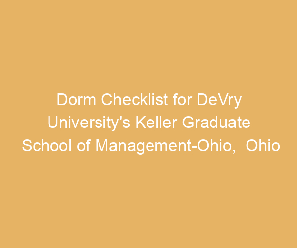 Dorm Checklist for DeVry University’s Keller Graduate School of Management-Ohio,  Ohio
