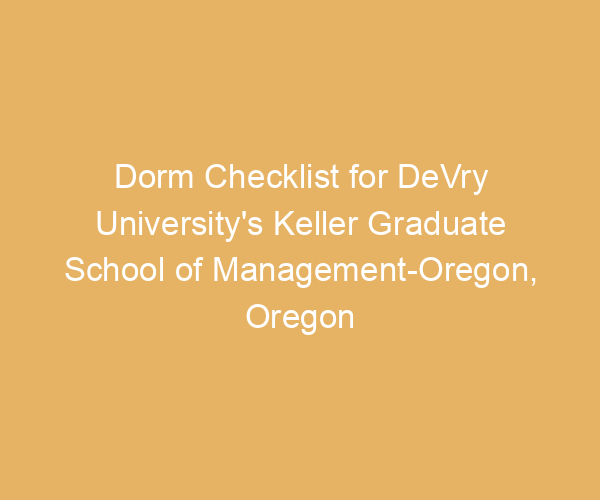 Dorm Checklist for DeVry University’s Keller Graduate School of Management-Oregon,  Oregon