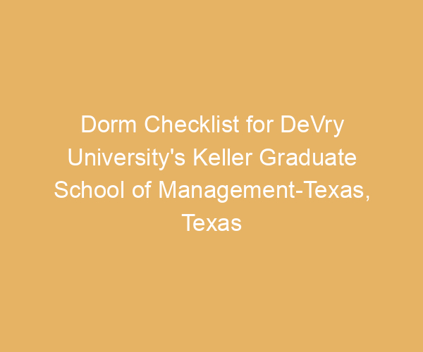 Dorm Checklist for DeVry University’s Keller Graduate School of Management-Texas,  Texas