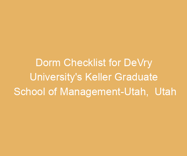 Dorm Checklist for DeVry University’s Keller Graduate School of Management-Utah,  Utah