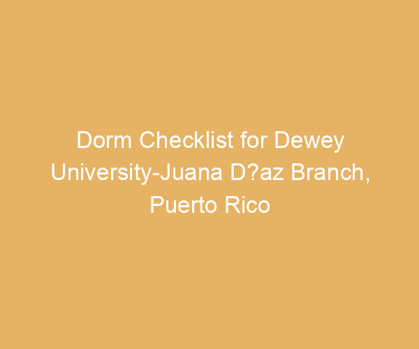 Dorm Checklist for Dewey University-Juana D?az Branch,  Puerto Rico