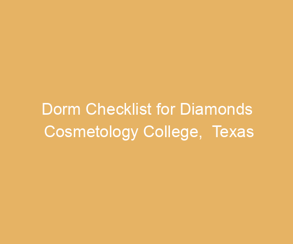Dorm Checklist for Diamonds Cosmetology College,  Texas