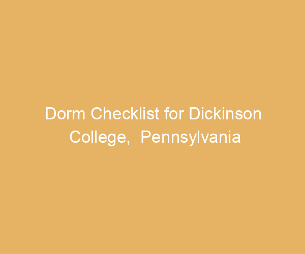Dorm Checklist for Dickinson College,  Pennsylvania