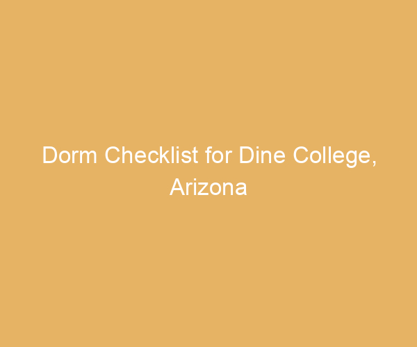 Dorm Checklist for Dine College,  Arizona
