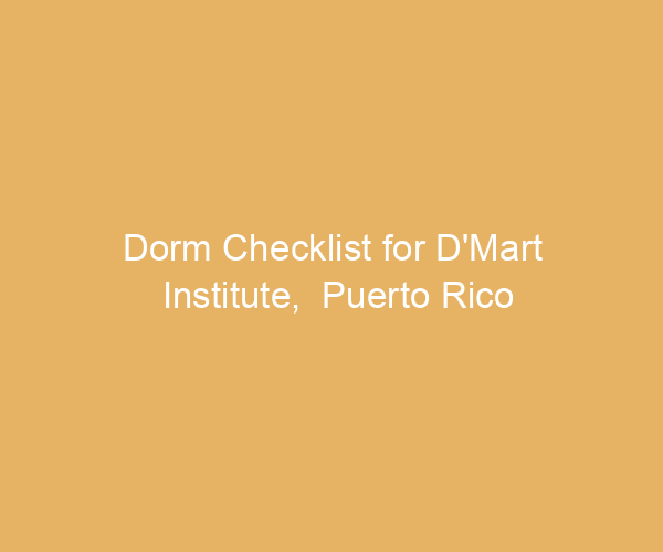 Dorm Checklist for D’Mart Institute,  Puerto Rico