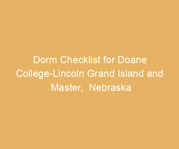 Dorm Checklist for Doane College-Lincoln Grand Island and Master,  Nebraska