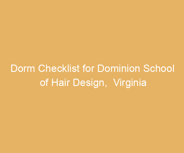 Dorm Checklist for Dominion School of Hair Design,  Virginia