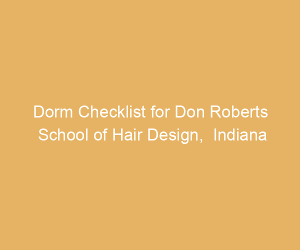 Dorm Checklist for Don Roberts School of Hair Design,  Indiana