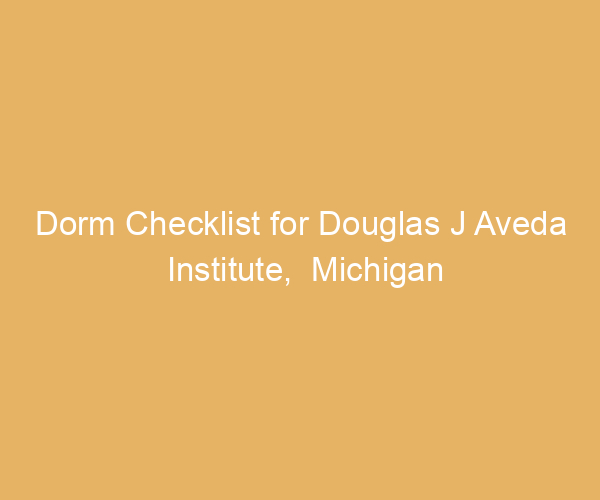 Dorm Checklist for Douglas J Aveda Institute,  Michigan
