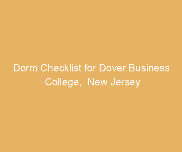 Dorm Checklist for Dover Business College,  New Jersey
