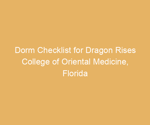 Dorm Checklist for Dragon Rises College of Oriental Medicine,  Florida