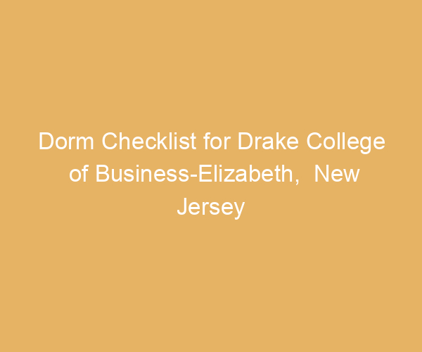 Dorm Checklist for Drake College of Business-Elizabeth,  New Jersey