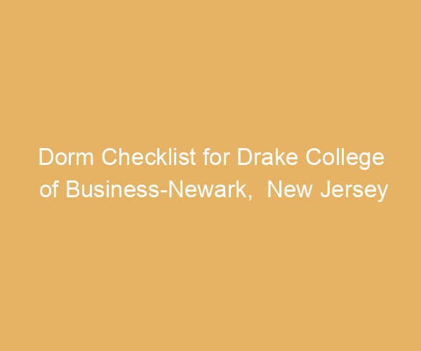 Dorm Checklist for Drake College of Business-Newark,  New Jersey