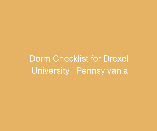 Dorm Checklist for Drexel University,  Pennsylvania