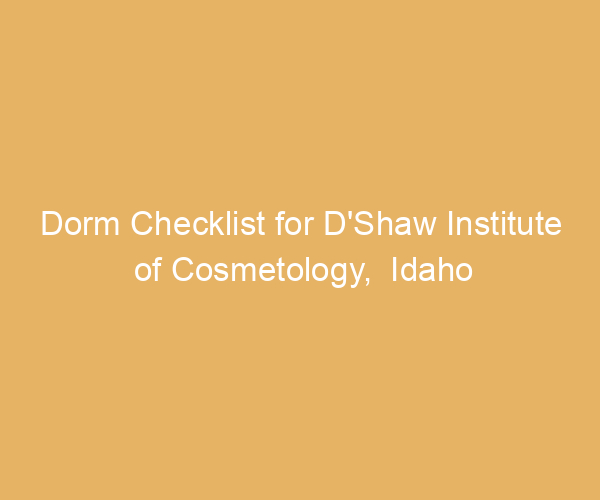 Dorm Checklist for D’Shaw Institute of Cosmetology,  Idaho