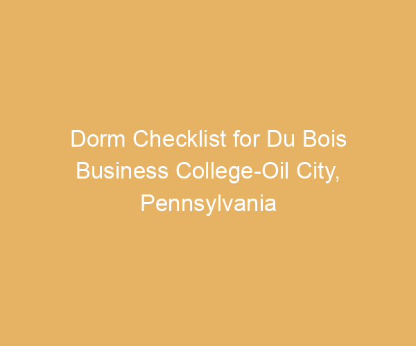 Dorm Checklist for Du Bois Business College-Oil City,  Pennsylvania