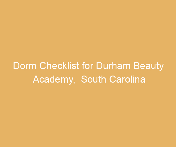 Dorm Checklist for Durham Beauty Academy,  South Carolina