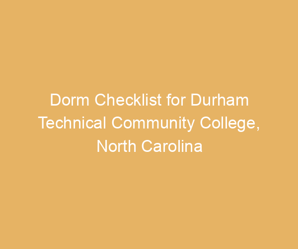 Dorm Checklist for Durham Technical Community College,  North Carolina