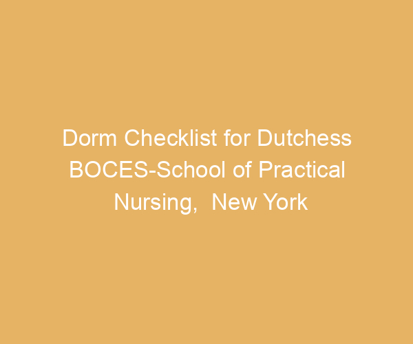 Dorm Checklist for Dutchess BOCES-School of Practical Nursing,  New York
