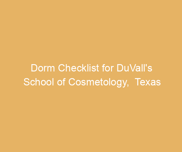 Dorm Checklist for DuVall’s School of Cosmetology,  Texas
