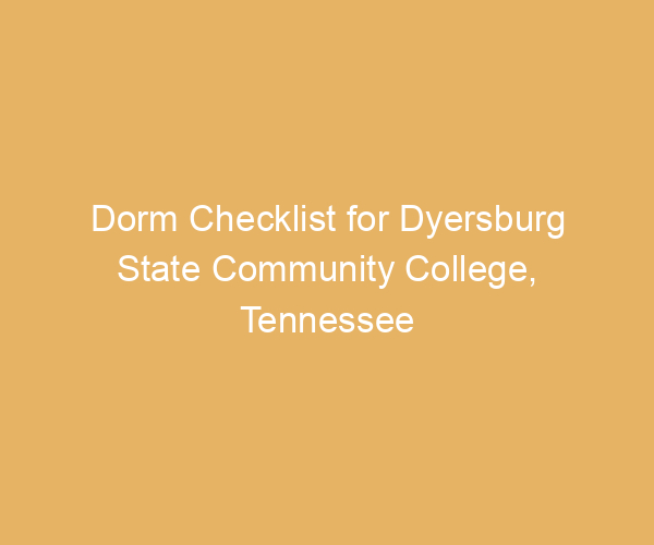 Dorm Checklist for Dyersburg State Community College,  Tennessee
