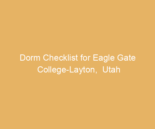 Dorm Checklist for Eagle Gate College-Layton,  Utah