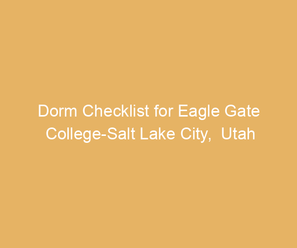Dorm Checklist for Eagle Gate College-Salt Lake City,  Utah