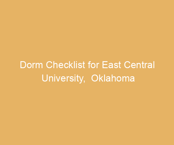 Dorm Checklist for East Central University,  Oklahoma