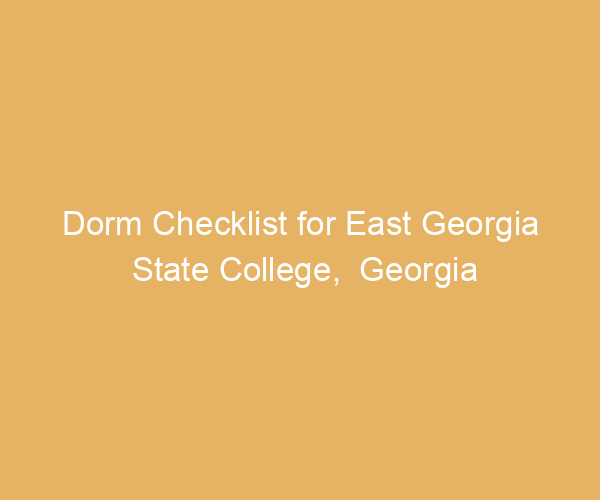 Dorm Checklist for East Georgia State College,  Georgia