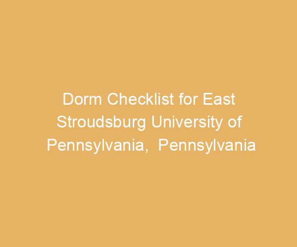 Dorm Checklist for East Stroudsburg University of Pennsylvania,  Pennsylvania