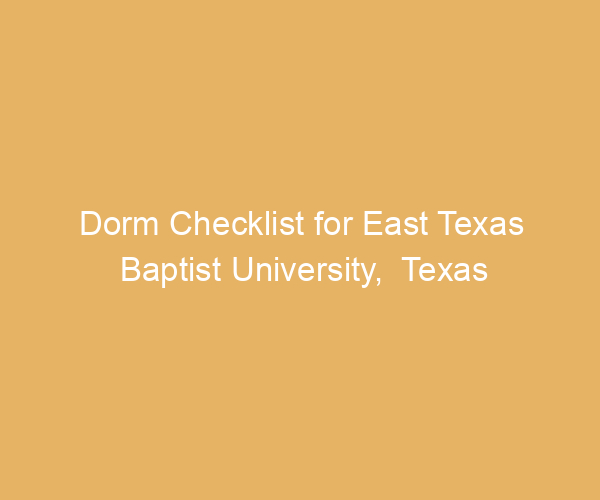 Dorm Checklist for East Texas Baptist University,  Texas