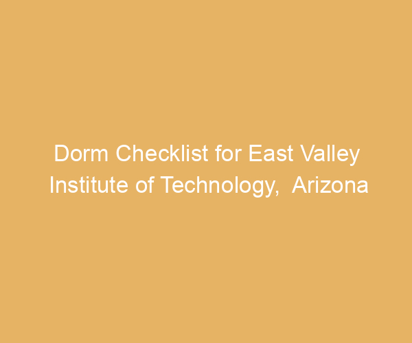 Dorm Checklist for East Valley Institute of Technology,  Arizona