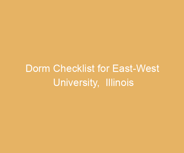 Dorm Checklist for East-West University,  Illinois