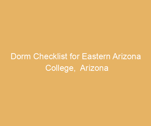 Dorm Checklist for Eastern Arizona College,  Arizona