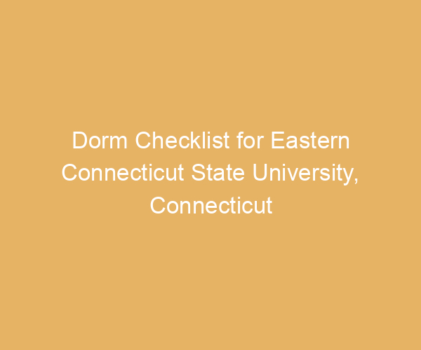 Dorm Checklist for Eastern Connecticut State University,  Connecticut