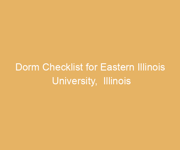 Dorm Checklist for Eastern Illinois University,  Illinois