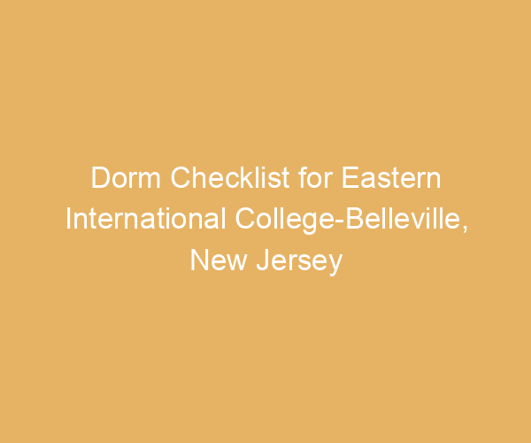 Dorm Checklist for Eastern International College-Belleville,  New Jersey