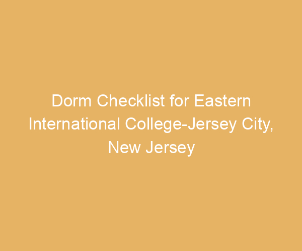 Dorm Checklist for Eastern International College-Jersey City,  New Jersey