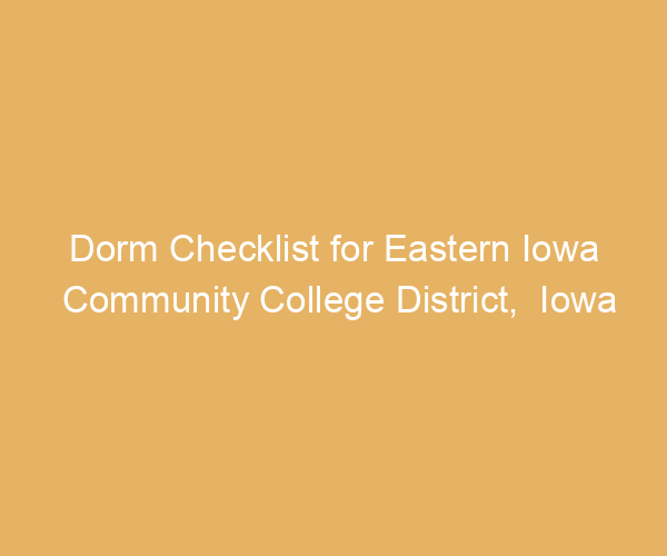 Dorm Checklist for Eastern Iowa Community College District,  Iowa
