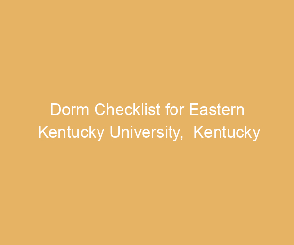 Dorm Checklist for Eastern Kentucky University,  Kentucky