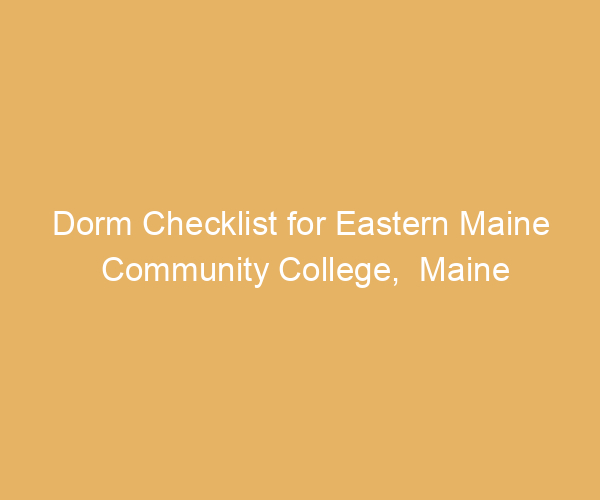 Dorm Checklist for Eastern Maine Community College,  Maine