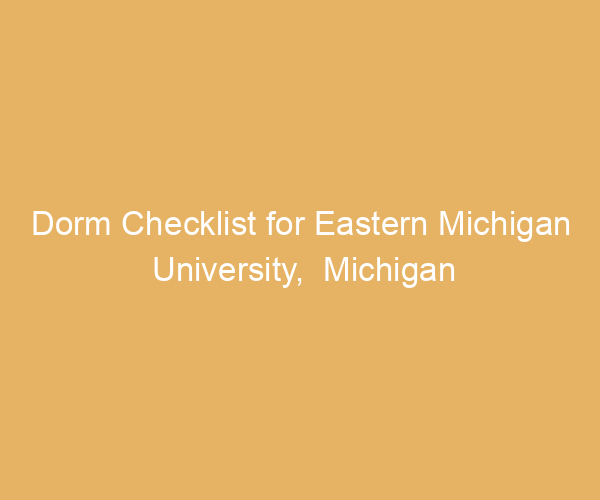 Dorm Checklist for Eastern Michigan University,  Michigan