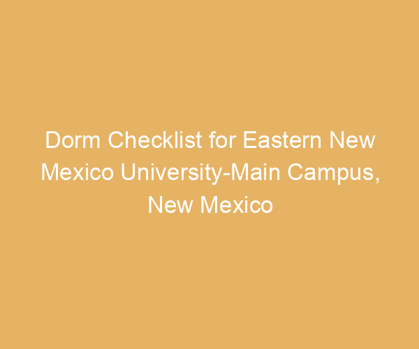 Dorm Checklist for Eastern New Mexico University-Main Campus,  New Mexico