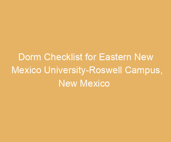 Dorm Checklist for Eastern New Mexico University-Roswell Campus,  New Mexico