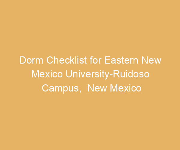 Dorm Checklist for Eastern New Mexico University-Ruidoso Campus,  New Mexico