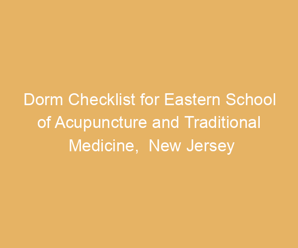 Dorm Checklist for Eastern School of Acupuncture and Traditional Medicine,  New Jersey